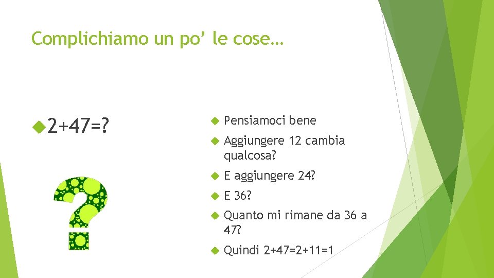 Complichiamo un po’ le cose… 2+47=? Pensiamoci bene Aggiungere 12 cambia qualcosa? E aggiungere