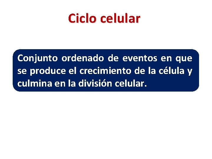 Ciclo celular Conjunto ordenado de eventos en que se produce el crecimiento de la