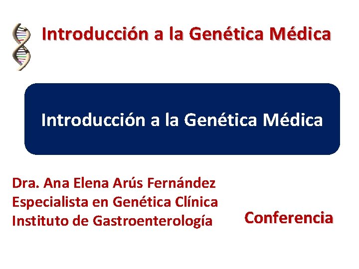 Introducción a la Genética Médica Dra. Ana Elena Arús Fernández Especialista en Genética Clínica