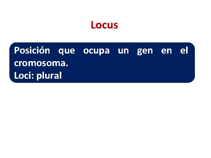 Locus Posición que ocupa un gen en el cromosoma. Loci: plural 