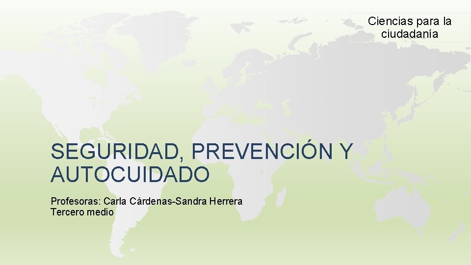 Ciencias para la ciudadanía SEGURIDAD, PREVENCIÓN Y AUTOCUIDADO Profesoras: Carla Cárdenas-Sandra Herrera Tercero medio