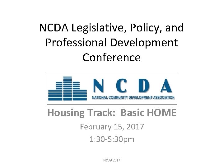 NCDA Legislative, Policy, and Professional Development Conference Housing Track: Basic HOME February 15, 2017