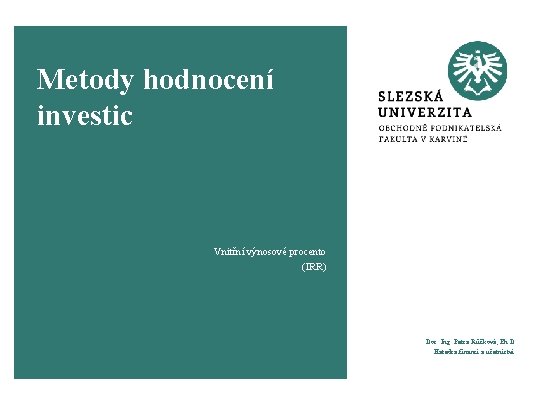 Metody hodnocení investic Vnitřní výnosové procento (IRR) Doc. Ing. Petra Růčková, Ph. D. Katedra