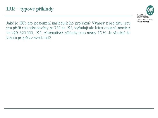 IRR – typové příklady Jaké je IRR pro posouzení následujícího projektu? Výnosy z projektu