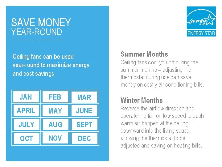 SAVE MONEY YEAR-ROUND Ceiling fans can be used year-round to maximize energy and cost