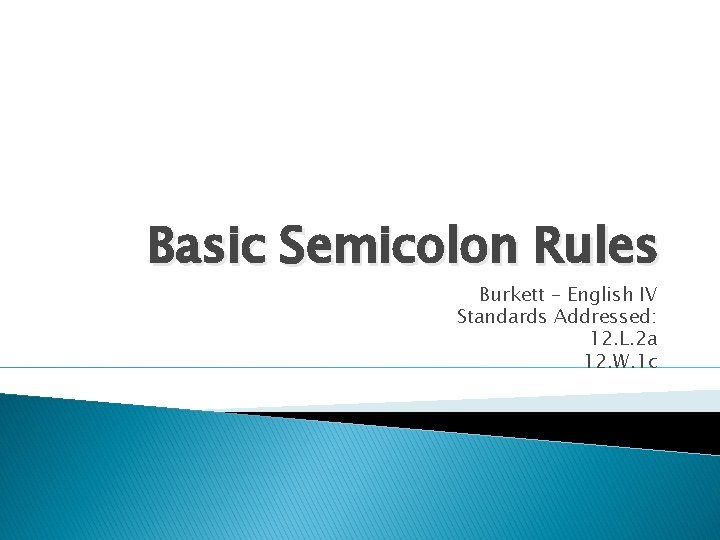 Basic Semicolon Rules Burkett – English IV Standards Addressed: 12. L. 2 a 12.