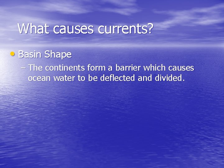 What causes currents? • Basin Shape – The continents form a barrier which causes