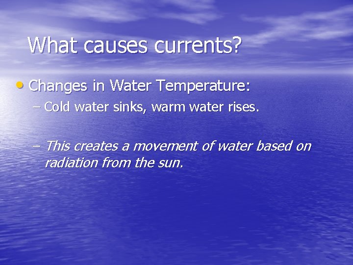 What causes currents? • Changes in Water Temperature: – Cold water sinks, warm water