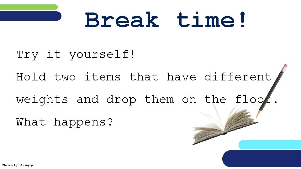 Break time! Try it yourself! Hold two items that have different weights and drop