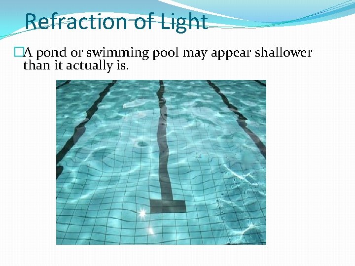 Refraction of Light �A pond or swimming pool may appear shallower than it actually
