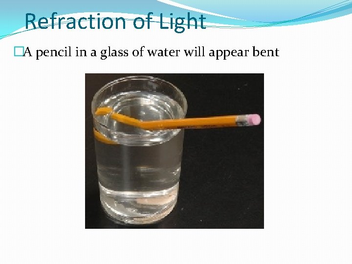 Refraction of Light �A pencil in a glass of water will appear bent 
