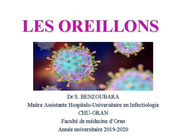 LES OREILLONS Dr S. BENZOUBARA Maitre Assistante Hospitalo-Universitaire en Infectiologie CHU-ORAN Faculté de médecine