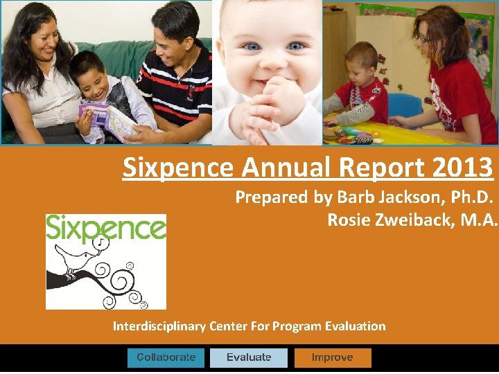 Sixpence Annual Report 2013 Prepared by Barb Jackson, Ph. D. Rosie Zweiback, M. A.