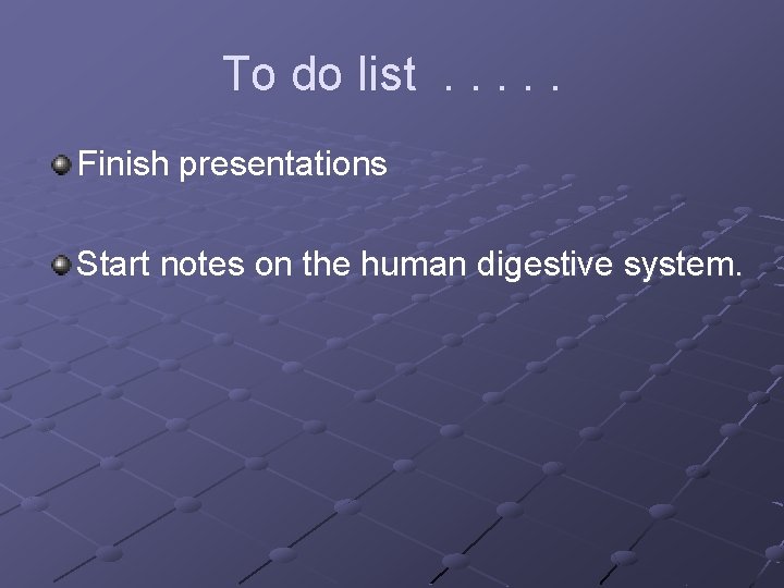 To do list. . . Finish presentations Start notes on the human digestive system. To do list. . . Finish presentations Start notes on the human digestive system.