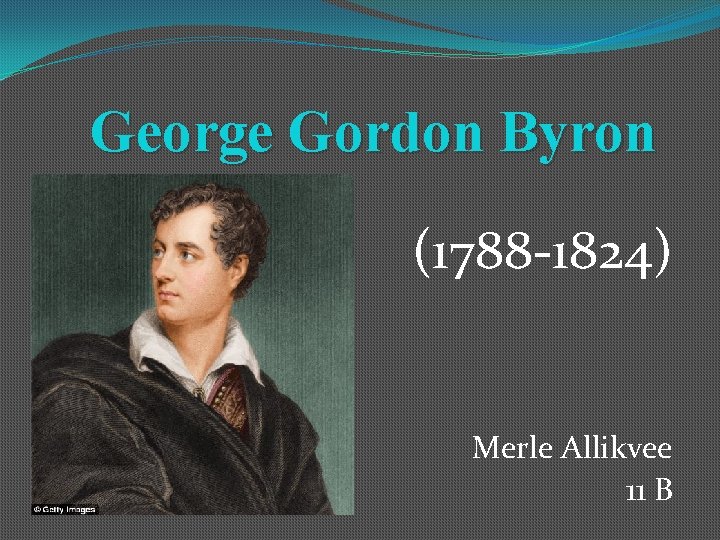 George Gordon Byron (1788 -1824) Merle Allikvee 11 B 