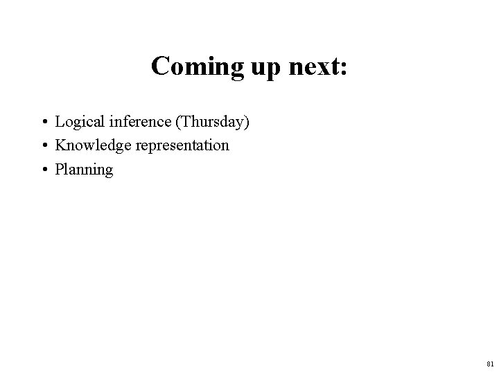 Coming up next: • Logical inference (Thursday) • Knowledge representation • Planning 81 