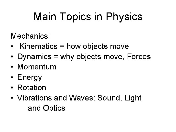 Main Topics in Physics Mechanics: • Kinematics = how objects move • Dynamics =