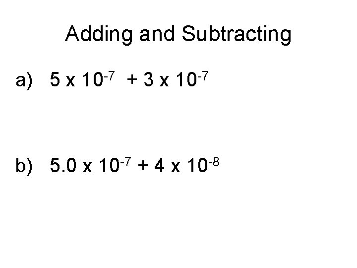 Adding and Subtracting a) 5 x 10 -7 + 3 x 10 -7 b)