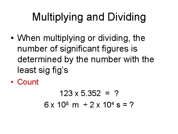 Multiplying and Dividing • When multiplying or dividing, the number of significant figures is