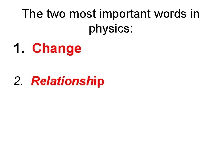 The two most important words in physics: 1. Change 2. Relationship 