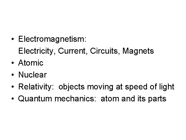  • Electromagnetism: Electricity, Current, Circuits, Magnets • Atomic • Nuclear • Relativity: objects