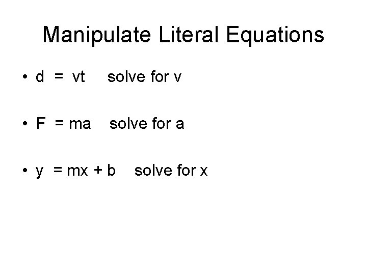 Manipulate Literal Equations • d = vt solve for v • F = ma