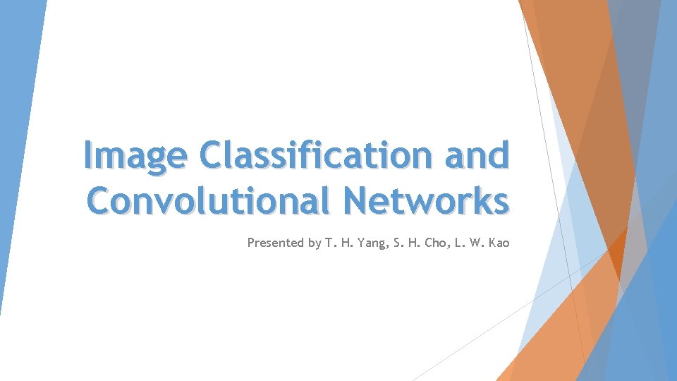 Image Classification and Convolutional Networks Presented by T. H. Yang, S. H. Cho, L.