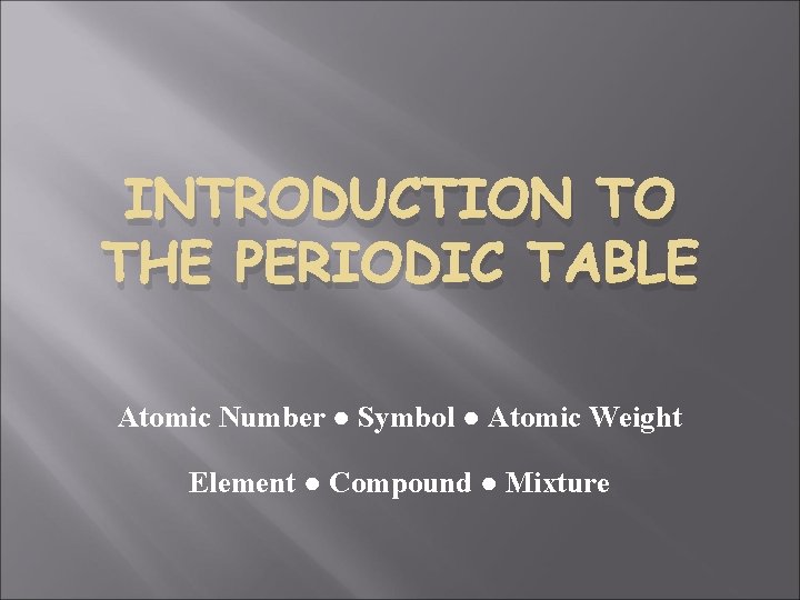 INTRODUCTION TO THE PERIODIC TABLE Atomic Number ● Symbol ● Atomic Weight Element ●