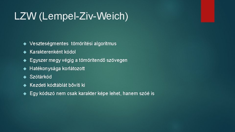 LZW (Lempel-Ziv-Weich) Veszteségmentes tömörítési algoritmus Karakterenként kódol Egyszer megy végig a tömörítendő szövegen Hatékonysága
