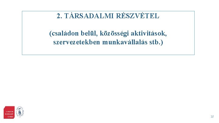 2. TÁRSADALMI RÉSZVÉTEL (családon belül, közösségi aktivitások, szervezetekben munkavállalás stb. ) 18 