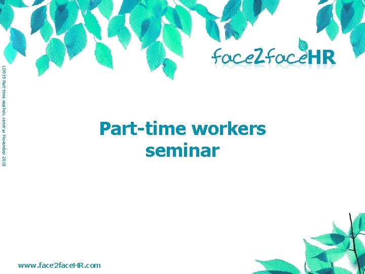 LD 019 Part-time workers seminar November 2018 Part-time workers seminar www. face 2 face.
