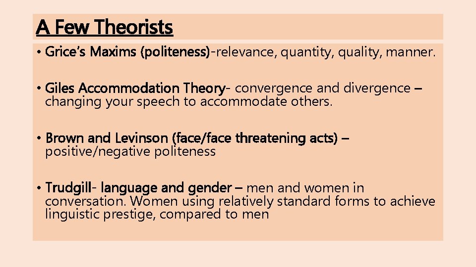 A Few Theorists • Grice’s Maxims (politeness)-relevance, quantity, quality, manner. • Giles Accommodation Theory-