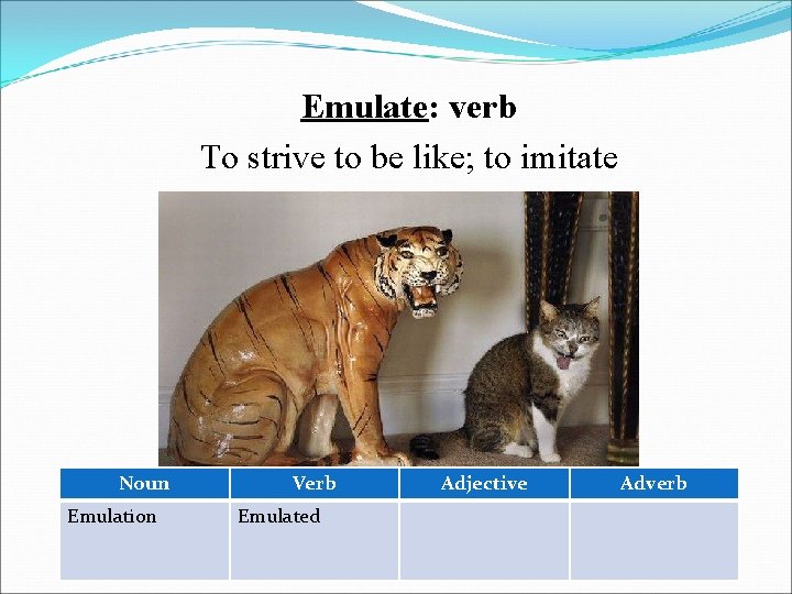 Emulate: verb To strive to be like; to imitate Noun Emulation Verb Emulated Adjective