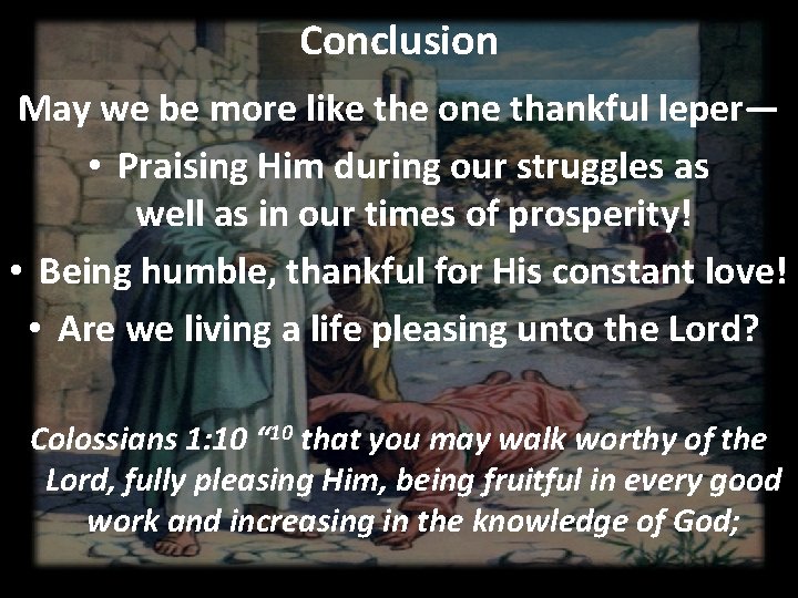 Conclusion May we be more like the one thankful leper— • Praising Him during