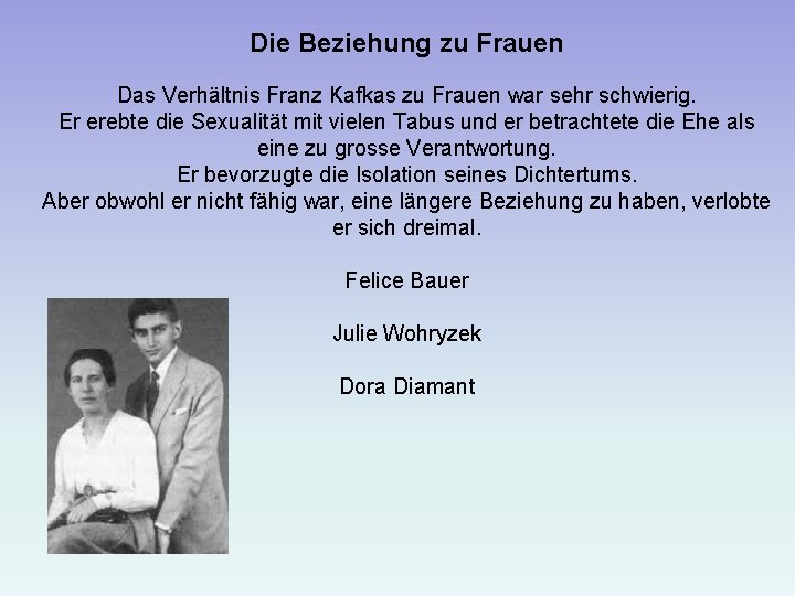 Die Beziehung zu Frauen Das Verhältnis Franz Kafkas zu Frauen war sehr schwierig. Er
