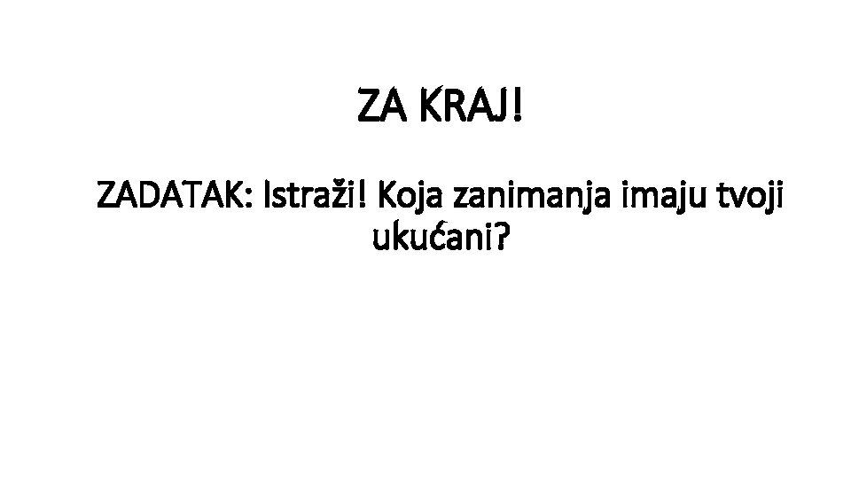 ZA KRAJ! ZADATAK: Istraži! Koja zanimanja imaju tvoji ukućani? 