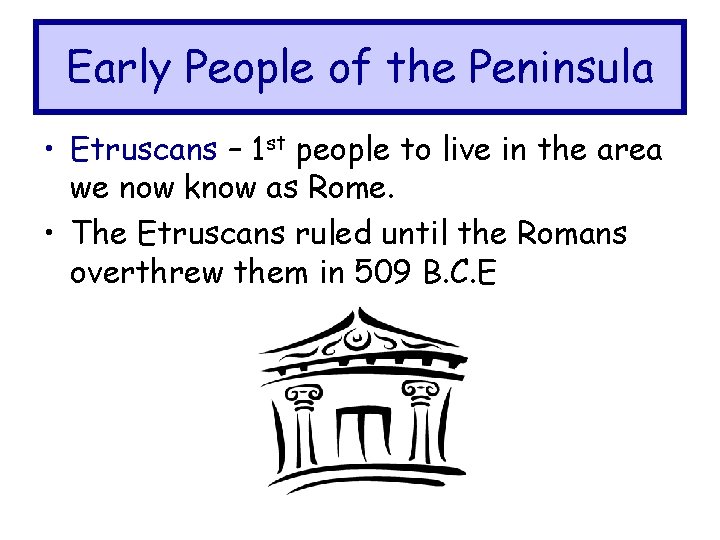 Early People of the Peninsula • Etruscans – 1 st people to live in