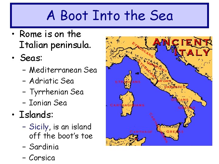 A Boot Into the Sea • Rome is on the Italian peninsula. • Seas: