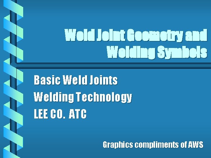 Weld Joint Geometry and Welding Symbols Basic Weld Joints Welding Technology LEE CO. ATC