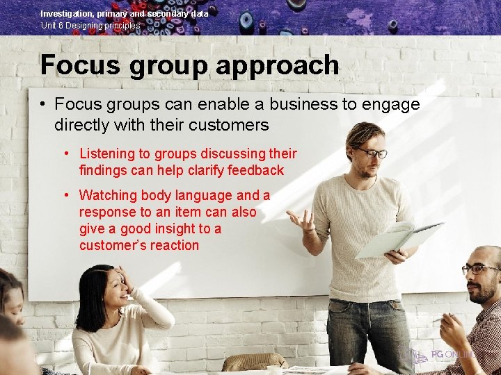 Investigation, primary and secondary data Unit 6 Designing principles Focus group approach • Focus
