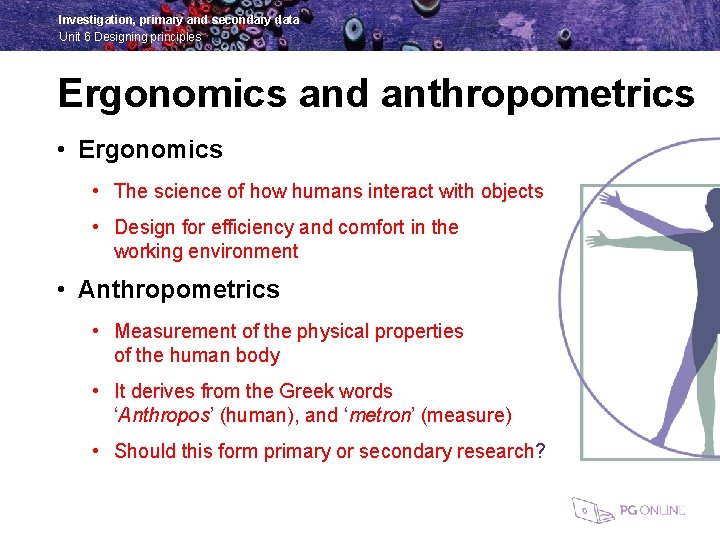 Investigation, primary and secondary data Unit 6 Designing principles Ergonomics and anthropometrics • Ergonomics