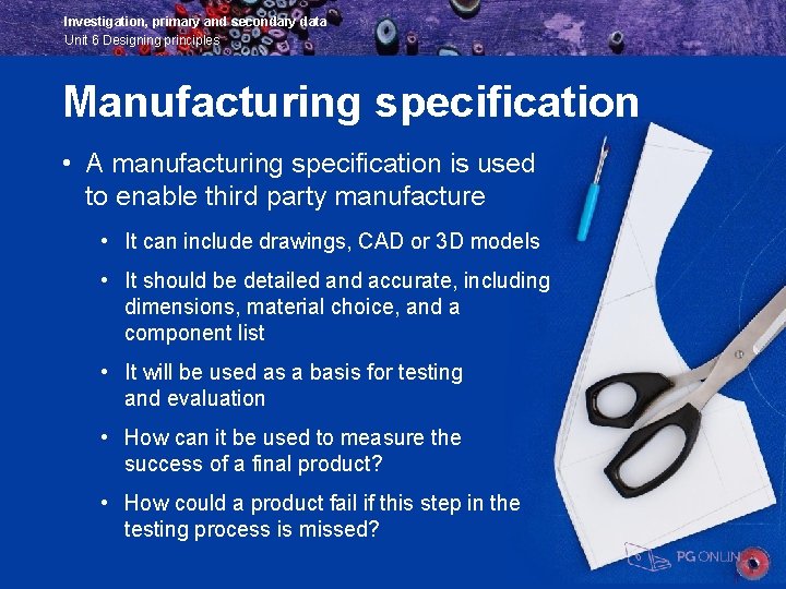 Investigation, primary and secondary data Unit 6 Designing principles Manufacturing specification • A manufacturing