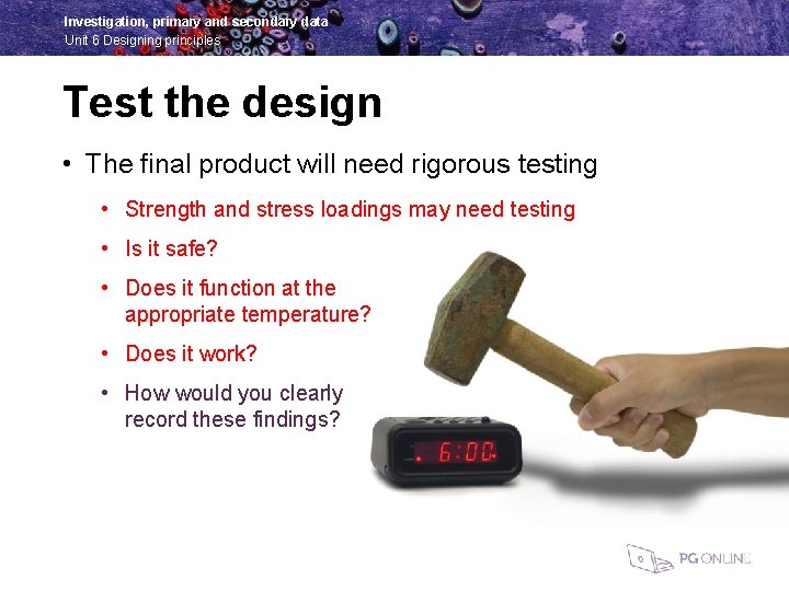 Investigation, primary and secondary data Unit 6 Designing principles Test the design • The