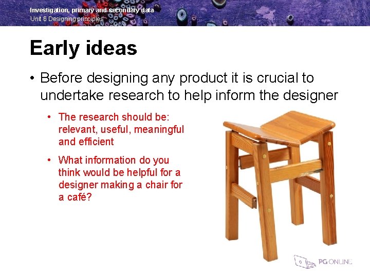Investigation, primary and secondary data Unit 6 Designing principles Early ideas • Before designing