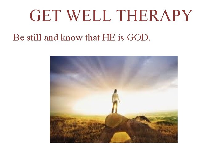 GET WELL THERAPY Be still and know that HE is GOD. 