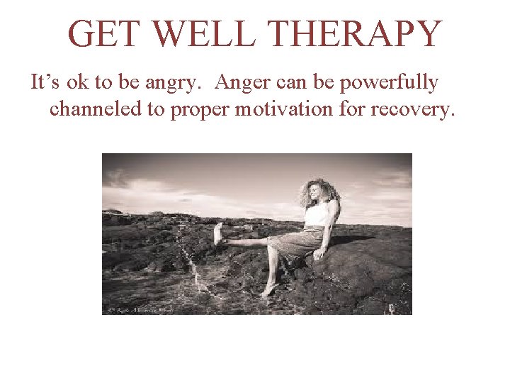 GET WELL THERAPY It’s ok to be angry. Anger can be powerfully channeled to