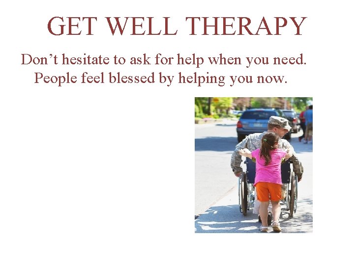 GET WELL THERAPY Don’t hesitate to ask for help when you need. People feel