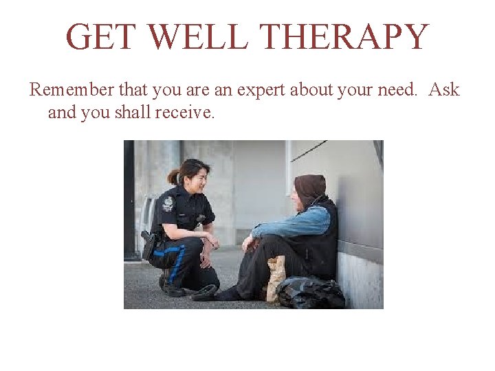 GET WELL THERAPY Remember that you are an expert about your need. Ask and