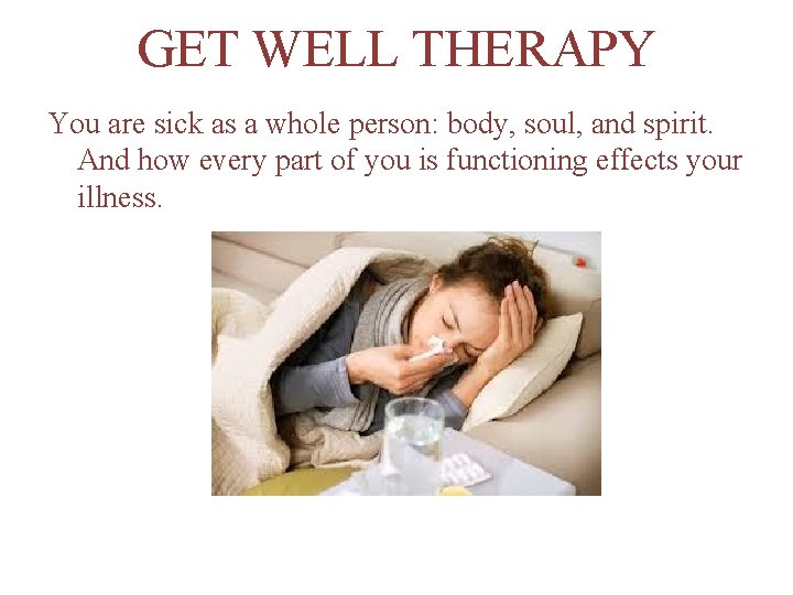 GET WELL THERAPY You are sick as a whole person: body, soul, and spirit.