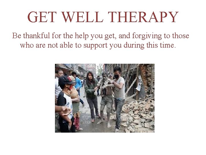 GET WELL THERAPY Be thankful for the help you get, and forgiving to those